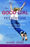 The Good Girl Revolution: Young Rebels with Self-Esteem and High Standards The Good Girl Revolution: Young Rebels with Self-Esteem and High Standards