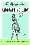 The Revenge of the Radioactive Lady by Elizabeth Stuckey-French The Revenge of the Radioactive Lady by Elizabeth Stuckey-French