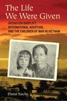 The Life We Were Given: Operation Babylift, International Adoption, and the Children of War in Vietnam
