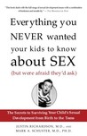 Everything You Never Wanted Your Kids to Know About Sex (But Were Afraid They'd Ask): The Secrets to Surviving Your Child's Sexual Development from Birth to the Teens Everything You Never Wanted Your Kids to Know About Sex (But Were Afraid They'd Ask): The Secrets to Surviving Your Child's Sexual Development from Birth to the Teens
