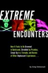 Extreme Encounters: How It Feels to Be Drowned in Quicksand, Shredded by Piranhas, Swept Up in a Tornado, and Dozens of Other Unpleasant Experiences...