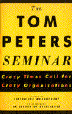The Tom Peters Seminar: Crazy Times Call for Crazy Organizations