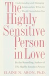 The Highly Sensitive Person in Love: Understanding and Managing Relationships When the World Overwhelms You