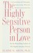 The Highly Sensitive Person in Love: Understanding and Managing Relationships When the World Overwhelms You