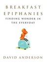 Breakfast Epiphanies: Finding Wonder in the Everyday Breakfast Epiphanies: Finding Wonder in the Everyday