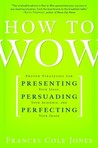 How to Wow: Proven Strategies for Presenting Your Ideas, Persuading Your Audience, and Perfecting Your Image