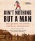 Ain't Nothing but a Man by Scott Reynolds Nelson Ain't Nothing but a Man by Scott Reynolds Nelson