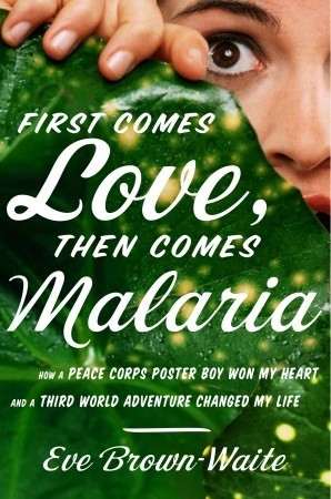 First Comes Love, then Comes Malaria: How a Peace Corps Poster Boy Won My Heart and A Third World Adventure Changed My Life