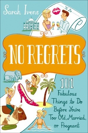 No Regrets: 101 Fabulous Things to Do Before You're Too Old, Married, or Pregnant
