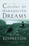 The Colony of Unrequited Dreams by Wayne Johnston The Colony of Unrequited Dreams by Wayne Johnston