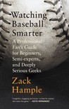 Watching Baseball Smarter: A Professional Fan's Guide for Beginners, Semi-experts, and Deeply Serious Geeks Watching Baseball Smarter: A Professional Fan's Guide for Beginners, Semi-experts, and Deeply Serious Geeks