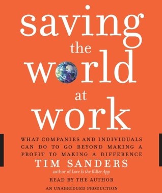 Saving the World at Work by Tim Sanders Saving the World at Work by Tim Sanders
