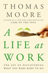 A Life at Work: The Joy of Discovering What You Were Born to Do A Life at Work: The Joy of Discovering What You Were Born to Do