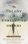 The Colony Of Unrequited Dreams by Wayne Johnston The Colony Of Unrequited Dreams by Wayne Johnston