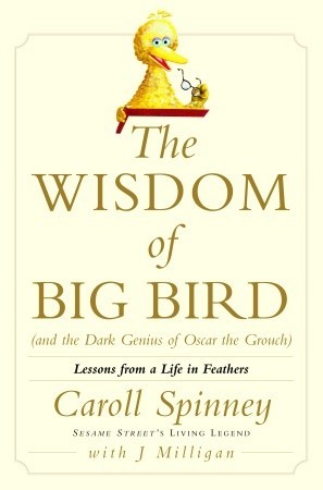 The Wisdom of Big Bird (and the Dark Genius of Oscar the Grouch) by Caroll Spinney The Wisdom of Big Bird (and the Dark Genius of Oscar the Grouch) by Caroll Spinney