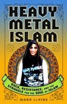 Heavy Metal Islam: Rock, Resistance, and the Struggle for the Soul of Islam Heavy Metal Islam: Rock, Resistance, and the Struggle for the Soul of Islam