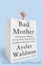 Bad Mother: A Chronicle of Maternal Crimes, Minor Calamities, and Occasional Moments of Grace (Paperback)