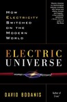 Electric Universe: How Electricity Switched on the Modern World Electric Universe: How Electricity Switched on the Modern World