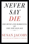 Never Say Die: The Myth and Marketing of the New Old Age
