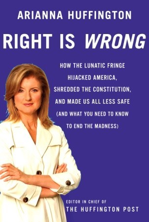 Right is Wrong by Arianna Huffington Right is Wrong by Arianna Huffington