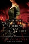 The Confessions of Catherine de Medici by C.W. Gortner The Confessions of Catherine de Medici by C.W. Gortner