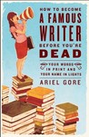 How to Become a Famous Writer Before You're Dead: Your Words in Print and Your Name in Lights How to Become a Famous Writer Before You're Dead: Your Words in Print and Your Name in Lights