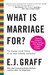 What Is Marriage For?: The Strange Social History of Our Most Intimate Institution