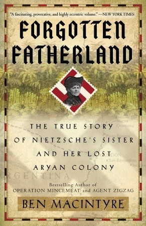 Forgotten Fatherland: The True Story of Nietzsche's Sister and Her Lost Aryan Colony