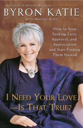 I Need Your Love - Is That True? by Byron Katie