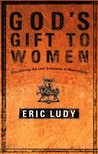 God's Gift to Women: Discovering the Lost Greatness of Masculinity God's Gift to Women: Discovering the Lost Greatness of Masculinity