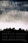 What We Leave Behind by Derrick Jensen