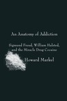 An Anatomy of Addiction by Howard Markel An Anatomy of Addiction by Howard Markel