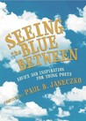 Seeing the Blue Between: Advice and Inspiration for Young Poets Seeing the Blue Between: Advice and Inspiration for Young Poets
