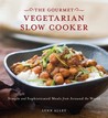 Gourmet Vegetarian Slow Cooker: Simple and Sophisticated Meals from Around the World Gourmet Vegetarian Slow Cooker: Simple and Sophisticated Meals from Around the World