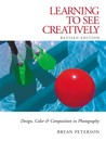 Learning to See Creatively: Design, Color and Composition in Photography Learning to See Creatively: Design, Color and Composition in Photography