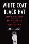 White Coat, Black Hat by Carl Elliott White Coat, Black Hat by Carl Elliott