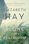 Alone in the Classroom by Elizabeth Hay Alone in the Classroom by Elizabeth Hay