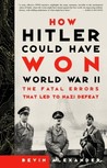 How Hitler Could Have Won World War II: The Fatal Errors That Led to Nazi Defeat How Hitler Could Have Won World War II: The Fatal Errors That Led to Nazi Defeat