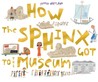 How The Sphinx Got To The Museum How The Sphinx Got To The Museum