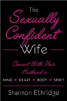 The Sexually Confident Wife: Connecting with Your Husband Mind Body Heart Spirit The Sexually Confident Wife: Connecting with Your Husband Mind Body Heart Spirit