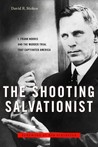 The Shooting Salvationist: J. Frank Norris and the Murder Trial that Captivated America The Shooting Salvationist: J. Frank Norris and the Murder Trial that Captivated America