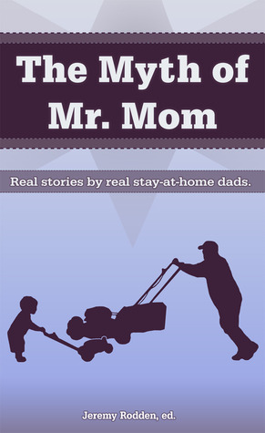The Myth of Mr. Mom by Jeremy Rodden The Myth of Mr. Mom by Jeremy Rodden