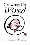 Growing up Wired by David Wallace Fleming Growing up Wired by David Wallace Fleming