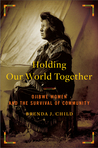 Holding Our World Together: Ojibwe Women and the Survival of the Community Holding Our World Together: Ojibwe Women and the Survival of the Community