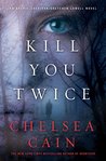 Kill You Twice by Chelsea Cain Kill You Twice by Chelsea Cain
