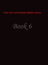 Book 6 (The von Strassenberg Saga, #6) Book 6 (The von Strassenberg Saga, #6)