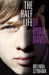The Half Life of Ryan Davis by Melinda Szymanik The Half Life of Ryan Davis by Melinda Szymanik