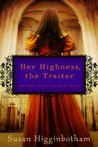 Her Highness, the Traitor by Susan Higginbotham Her Highness, the Traitor by Susan Higginbotham