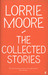 The Collected Stories by Lorrie Moore