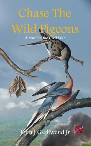 Chase The Wild Pigeons by John J. Gschwend Jr.